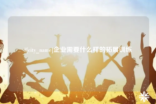 金华企业需要什么样的拓展训练