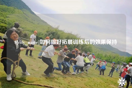 金华如何做好拓展训练后的效果保持